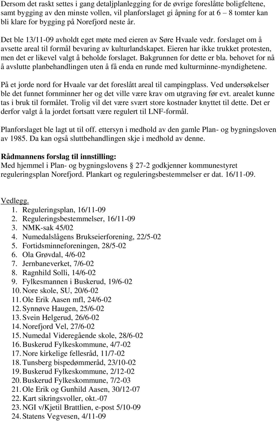 Eieren har ikke trukket protesten, men det er likevel valgt å beholde forslaget. Bakgrunnen for dette er bla.