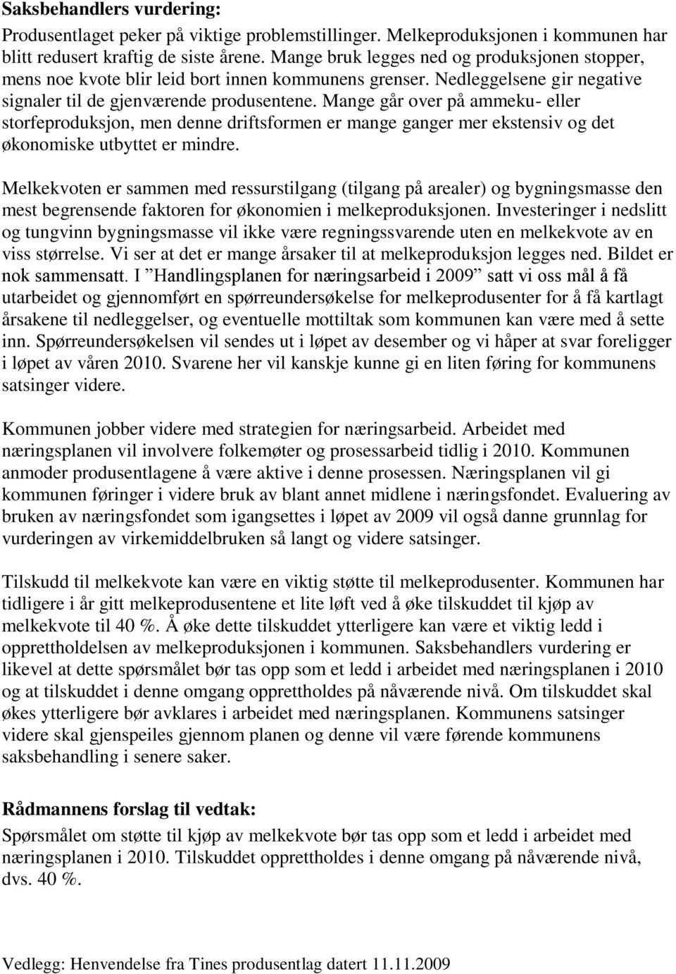 Mange går over på ammeku- eller storfeproduksjon, men denne driftsformen er mange ganger mer ekstensiv og det økonomiske utbyttet er mindre.