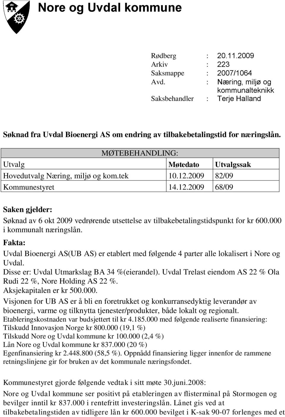 MØTEBEHANDLING: Utvalg Møtedato Utvalgssak Hovedutvalg Næring, miljø og kom.tek 10.12.2009 82/09 Kommunestyret 14.12.2009 68/09 Saken gjelder: Søknad av 6 okt 2009 vedrørende utsettelse av tilbakebetalingstidspunkt for kr 600.