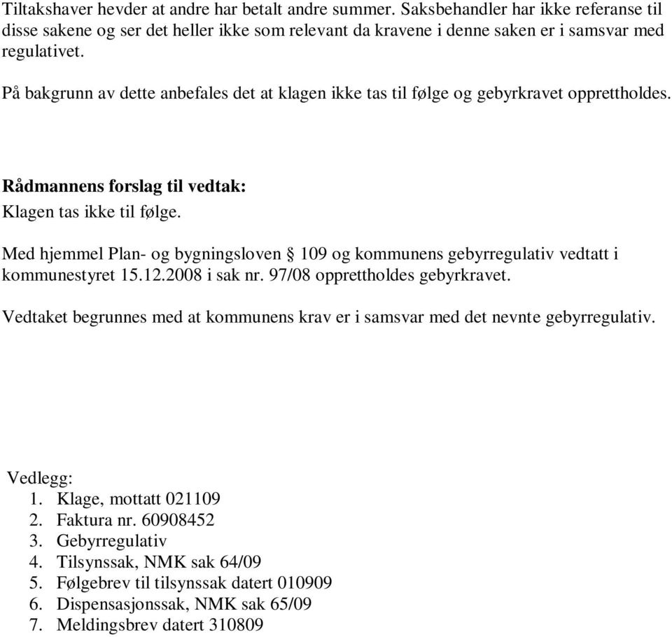 Med hjemmel Plan- og bygningsloven 109 og kommunens gebyrregulativ vedtatt i kommunestyret 15.12.2008 i sak nr. 97/08 opprettholdes gebyrkravet.