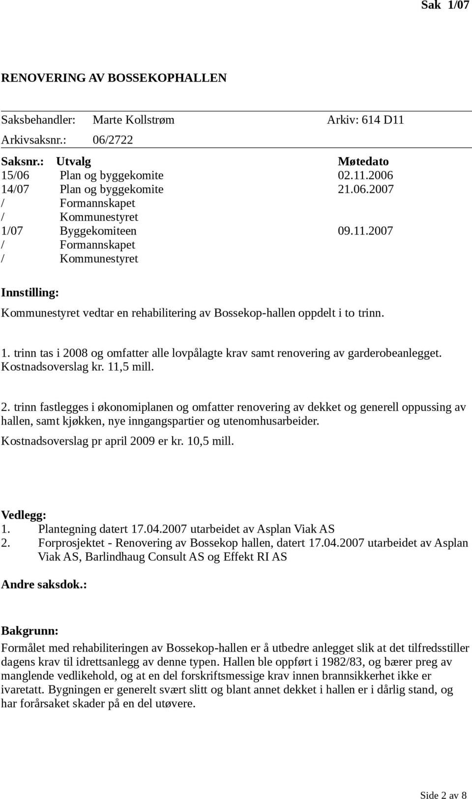 trinn tas i 2008 og omfatter alle lovpålagte krav samt renovering av garderobeanlegget. Kostnadsoverslag kr. 11,5 mill. 2. trinn fastlegges i økonomiplanen og omfatter renovering av dekket og generell oppussing av hallen, samt kjøkken, nye inngangspartier og utenomhusarbeider.