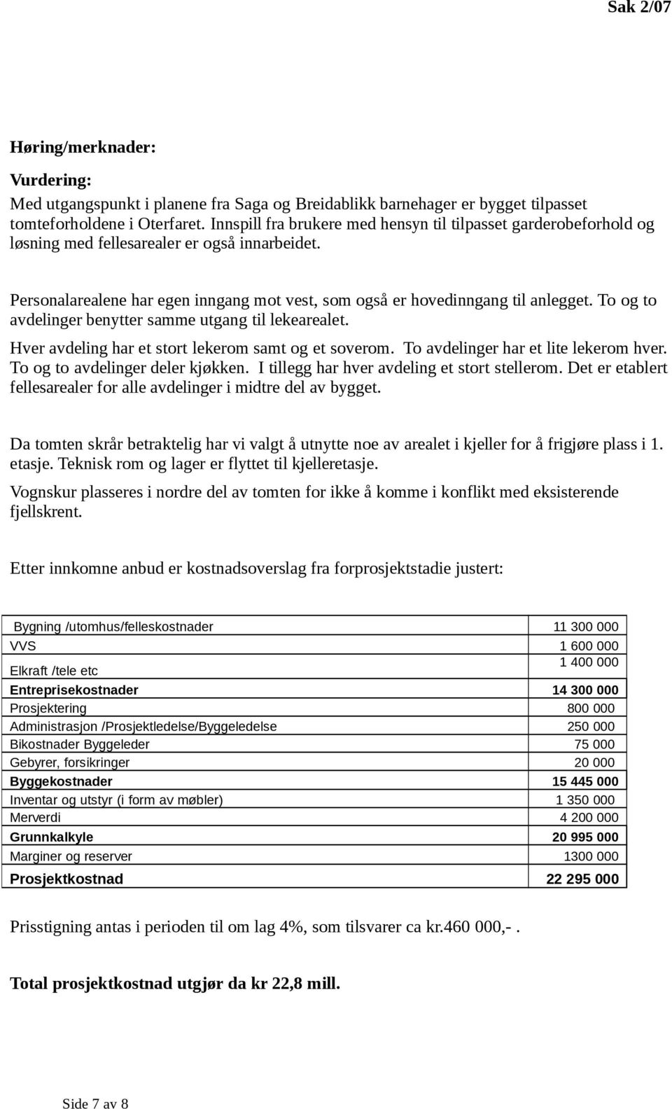 To og to avdelinger benytter samme utgang til lekearealet. Hver avdeling har et stort lekerom samt og et soverom. To avdelinger har et lite lekerom hver. To og to avdelinger deler kjøkken.