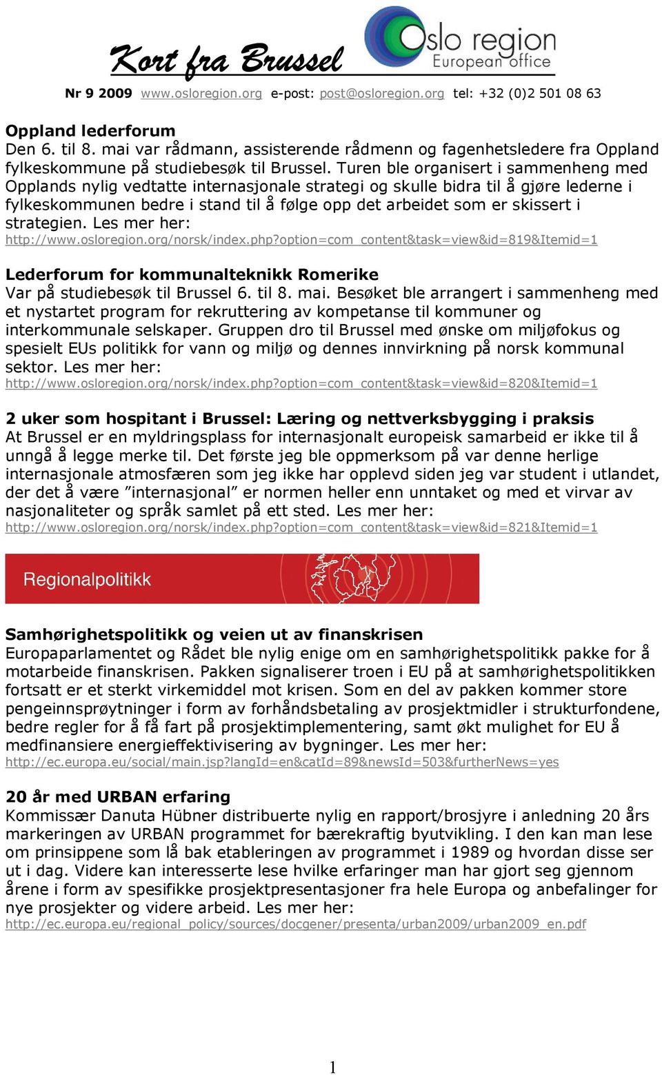 strategien. http://www.osloregion.org/norsk/index.php?option=com_content&task=view&id=819&itemid=1 Lederforum for kommunalteknikk Romerike Var på studiebesøk til Brussel 6. til 8. mai.