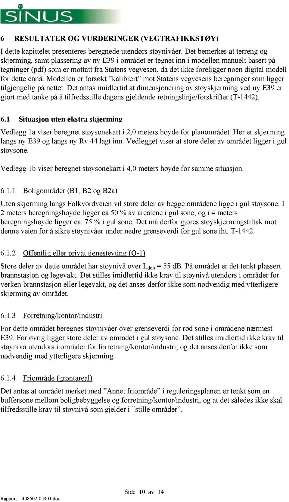 digital modell for dette ennå. Modellen er forsøkt kalibrert mot Statens vegvesens beregninger som ligger tilgjengelig på nettet.