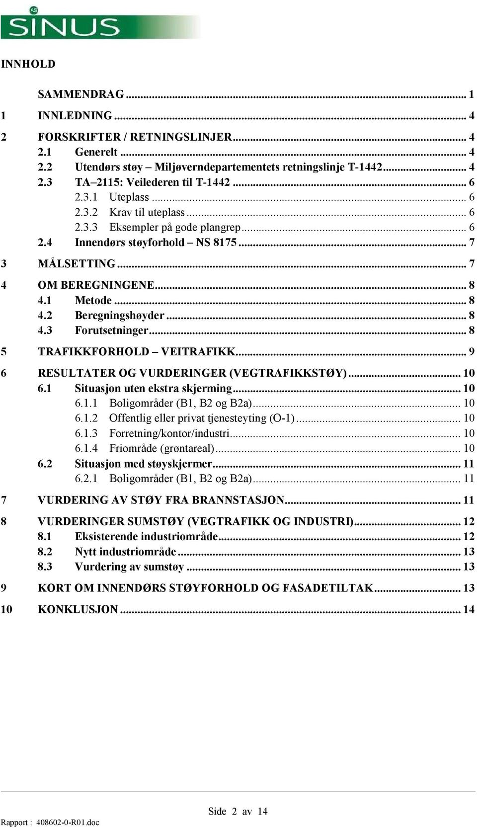 .. 8 4.3 Forutsetninger... 8 5 TRAFIKKFORHOLD VEITRAFIKK... 9 6 RESULTATER OG VURDERINGER (VEGTRAFIKKSTØY)... 10 6.1 Situasjon uten ekstra skjerming... 10 6.1.1 Boligområder (B1, B2 og B2a)... 10 6.1.2 Offentlig eller privat tjenesteyting (O-1).