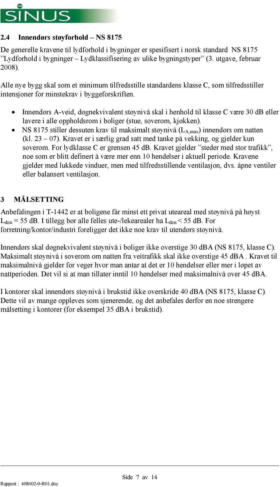 Innendørs A-veid, døgnekvivalent støynivå skal i henhold til klasse C være 30 db eller lavere i alle oppholdsrom i boliger (stue, soverom, kjøkken).