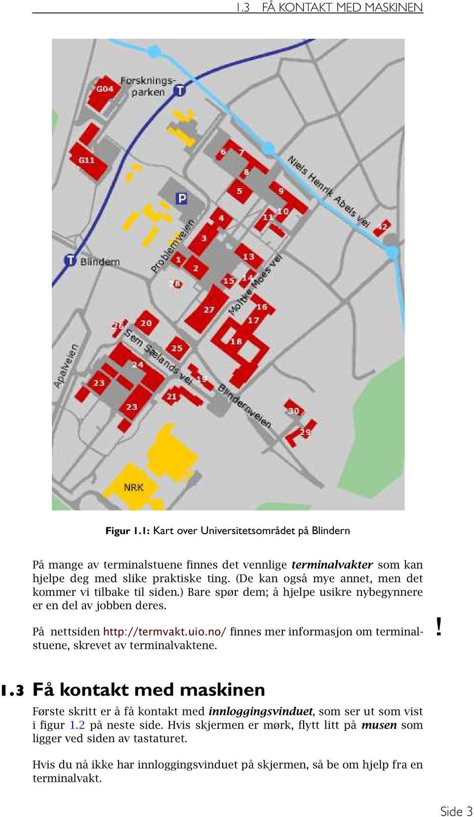 (De kan også mye annet, men det kommer vi tilbake til siden.) Bare spør dem; å hjelpe usikre nybegynnere er en del av jobben deres. På nettsiden http://termvakt.uio.