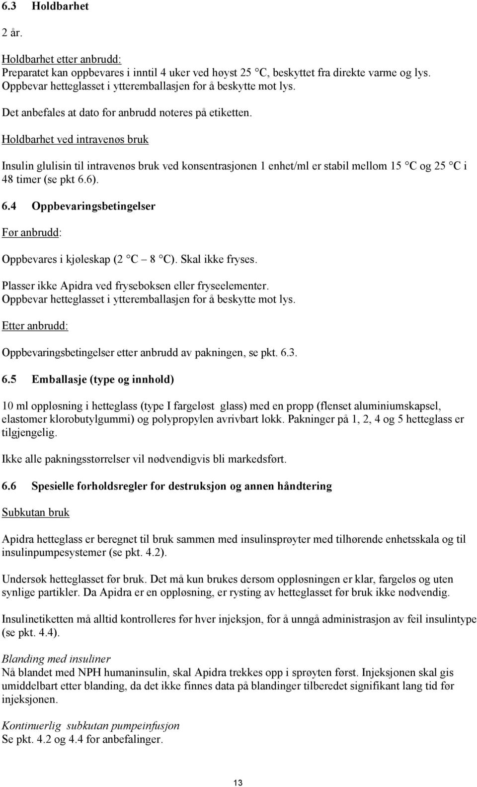 Holdbarhet ved intravenøs bruk Insulin glulisin til intravenøs bruk ved konsentrasjonen 1 enhet/ml er stabil mellom 15 C og 25 C i 48 timer (se pkt 6.