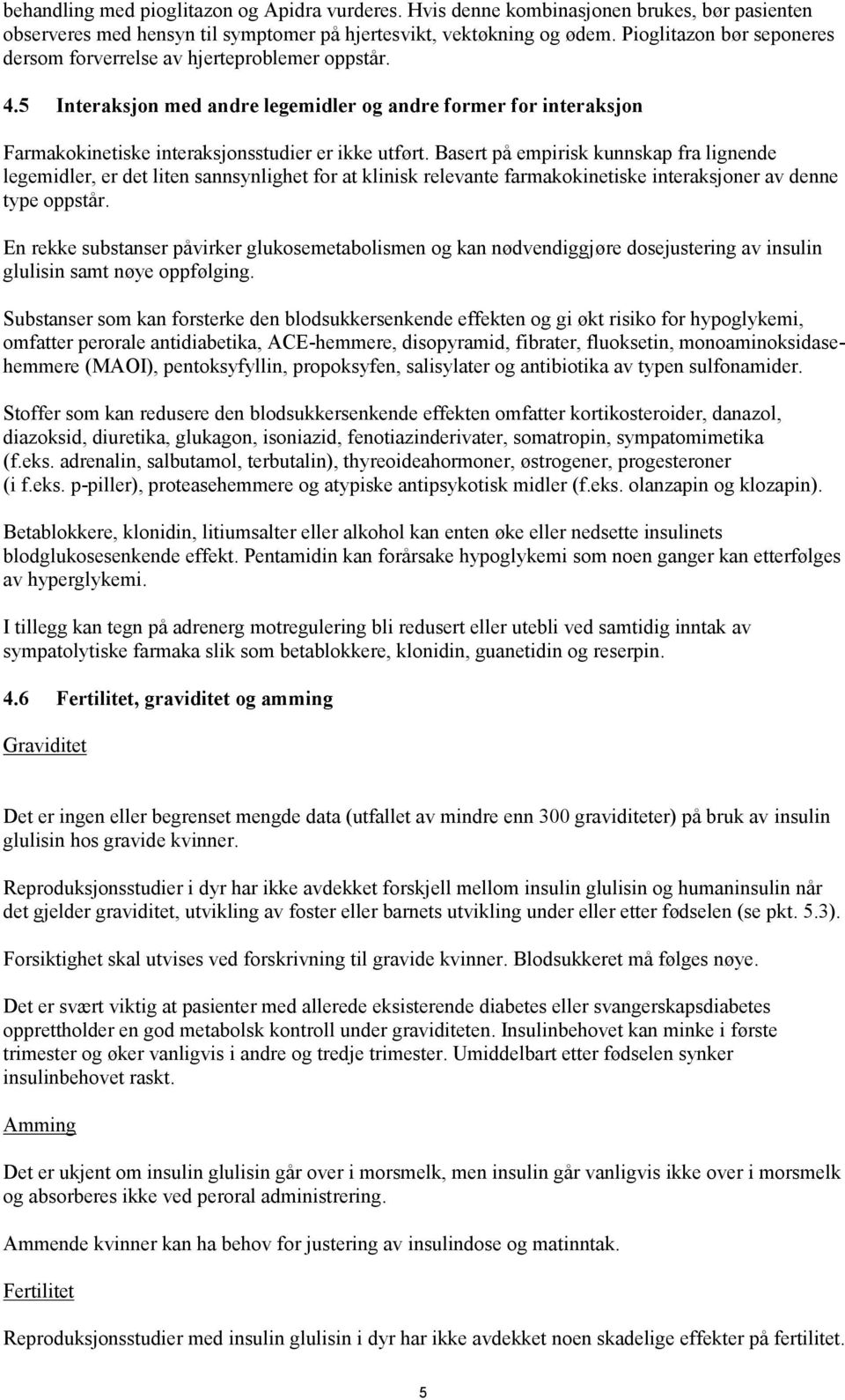 Basert på empirisk kunnskap fra lignende legemidler, er det liten sannsynlighet for at klinisk relevante farmakokinetiske interaksjoner av denne type oppstår.