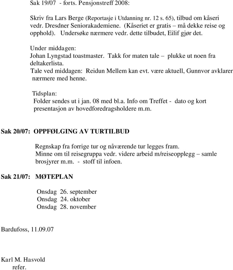 være aktuell, Gunnvor avklarer nærmere med henne. Tidsplan: Folder sendes ut i jan. 08 med bl.a. Info om Treffet - dato og kort presentasjon av hovedforedragsholdere m.m. Sak 20/07: OPPFØLGING AV TURTILBUD Regnskap fra forrige tur og nåværende tur legges fram.