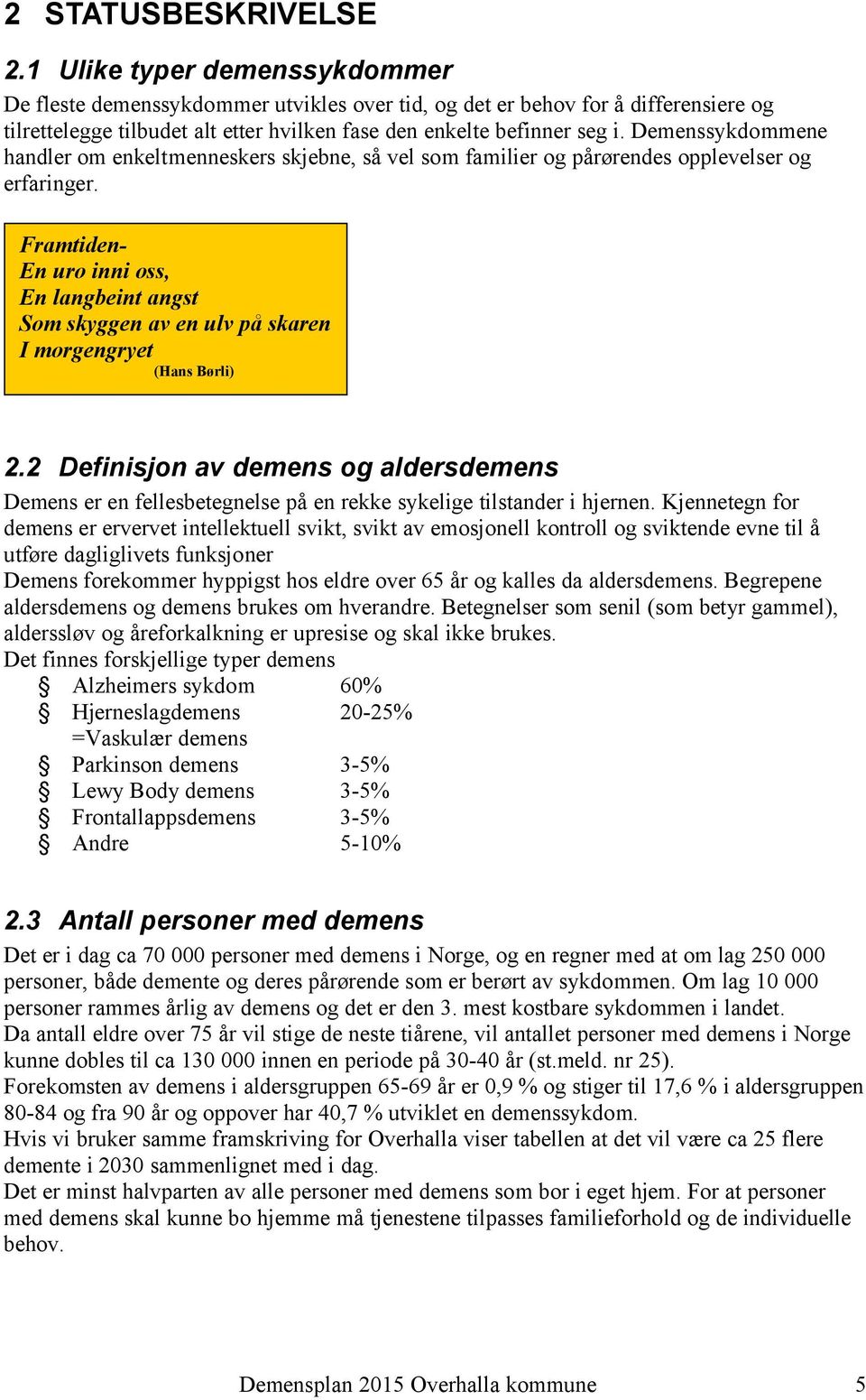 Demenssykdommene handler om enkeltmenneskers skjebne, så vel som familier og pårørendes opplevelser og erfaringer.