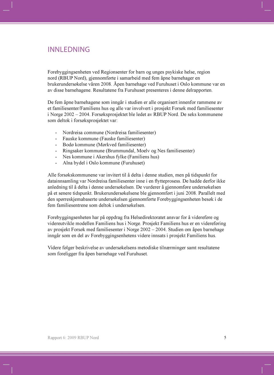 De fem åpne barnehagene som inngår i studien er alle organisert innenfor rammene av et familiesenter/familiens hus og alle var involvert i prosjekt Forsøk med familiesenter i Norge 2002 2004.