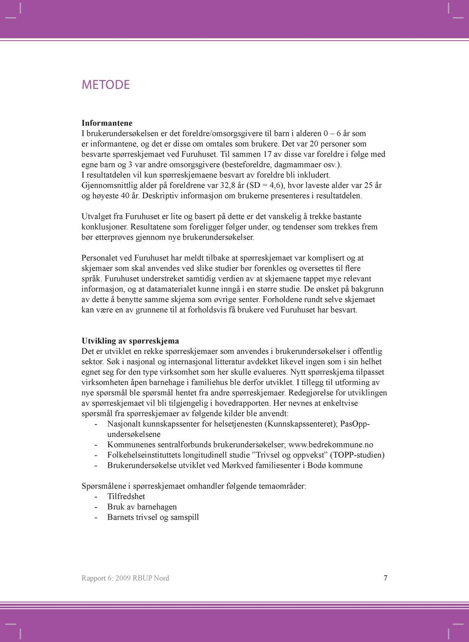 I resultatdelen vil kun spørreskjemaene besvart av foreldre bli inkludert. Gjennomsnittlig alder på foreldrene var 32,8 år (SD = 4,6), hvor laveste alder var 25 år og høyeste 40 år.