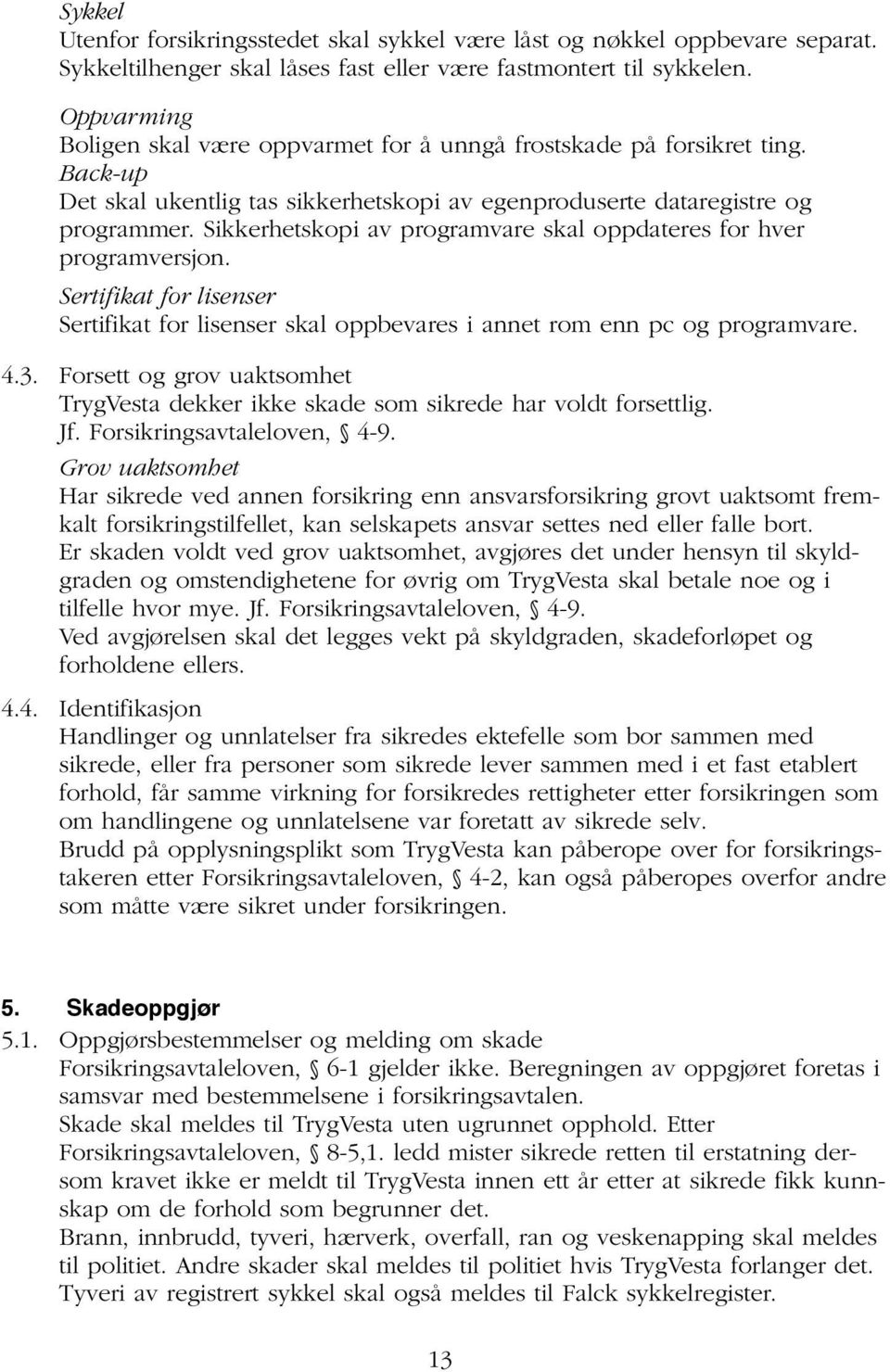 Sikkerhetskopi av programvare skal oppdateres for hver programversjon. Sertifikat for lisenser Sertifikat for lisenser skal oppbevares i annet rom enn pc og programvare. 4.3.