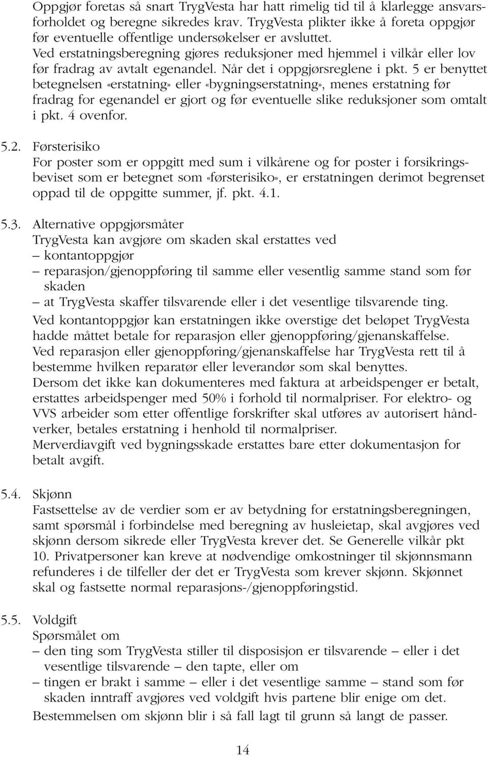 Ved erstatningsberegning gjøres reduksjoner med hjemmel i vilkår eller lov før fradrag av avtalt egenandel. Når det i oppgjørsreglene i pkt.