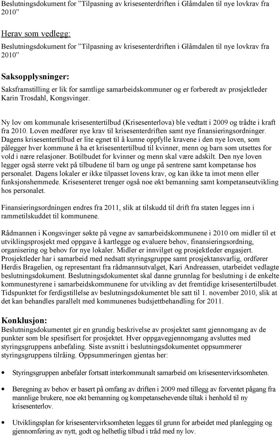 Ny lov om kommunale krisesentertilbud (Krisesenterlova) ble vedtatt i 2009 og trådte i kraft fra 2010. Loven medfører nye krav til krisesenterdriften samt nye finansieringsordninger.