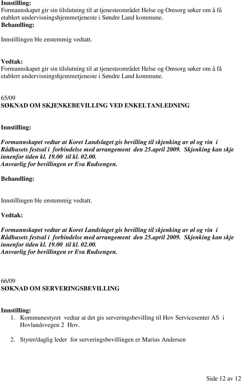 april 2009. Skjenking kan skje innenfor tiden kl. 19.00 til kl. 02.00. Ansvarlig for bevillingen er Eva Rudsengen.