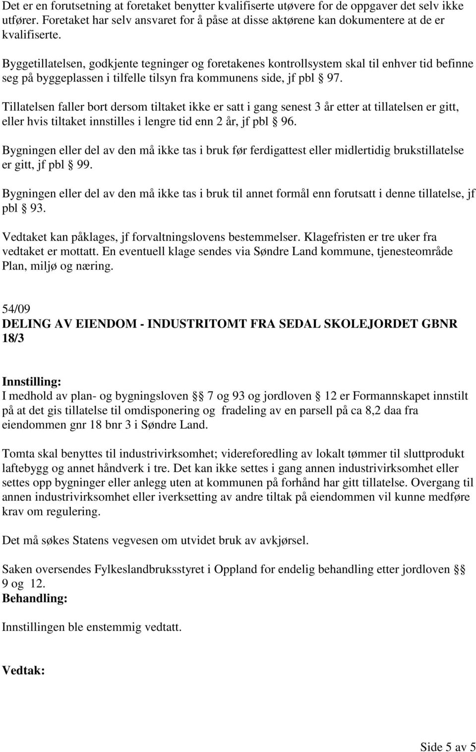 Tillatelsen faller bort dersom tiltaket ikke er satt i gang senest 3 år etter at tillatelsen er gitt, eller hvis tiltaket innstilles i lengre tid enn 2 år, jf pbl 96.