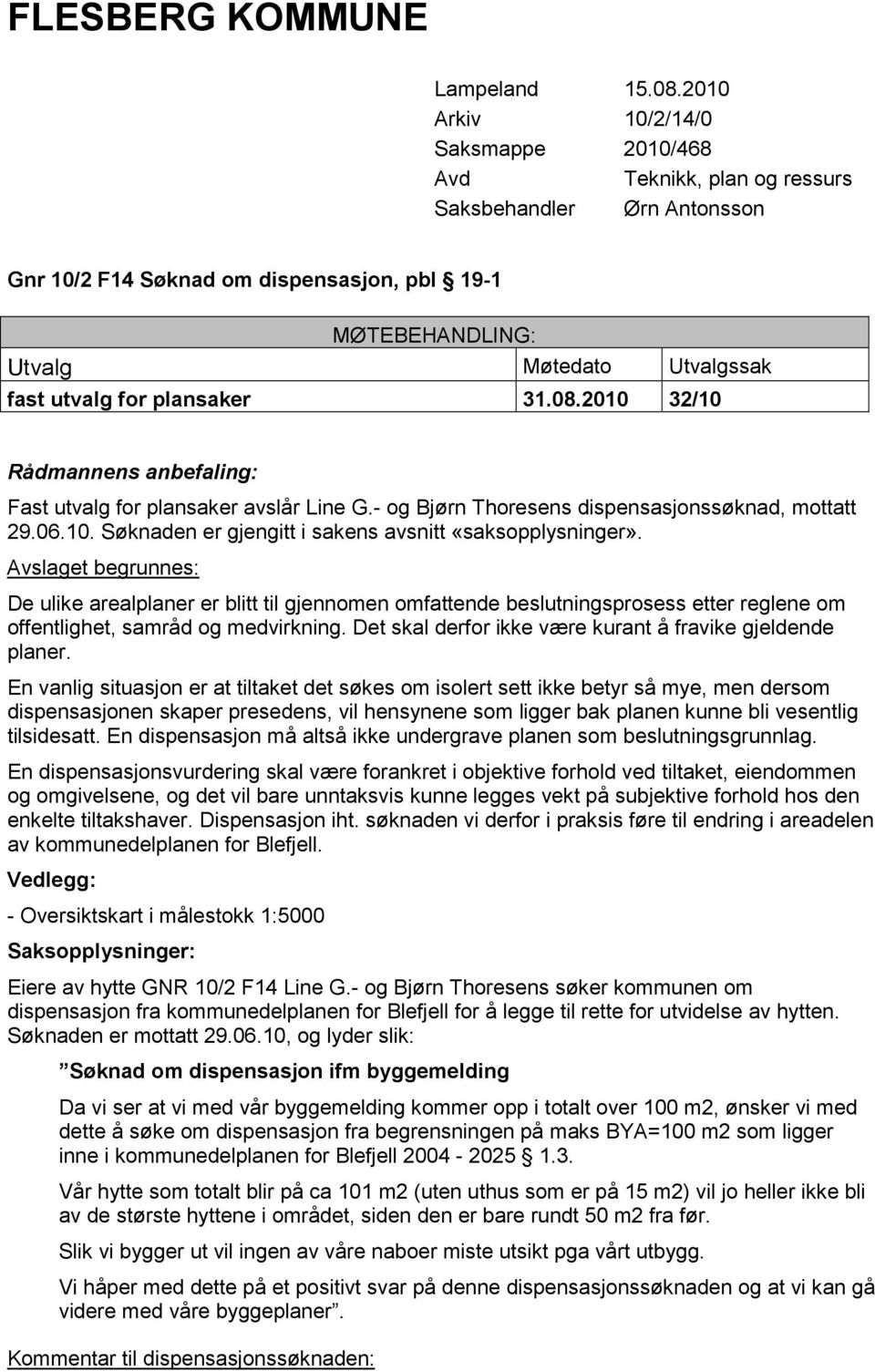 for plansaker 31.08.2010 32/10 Rådmannens anbefaling: Fast utvalg for plansaker avslår Line G.- og Bjørn Thoresens dispensasjonssøknad, mottatt 29.06.10. Søknaden er gjengitt i sakens avsnitt «saksopplysninger».