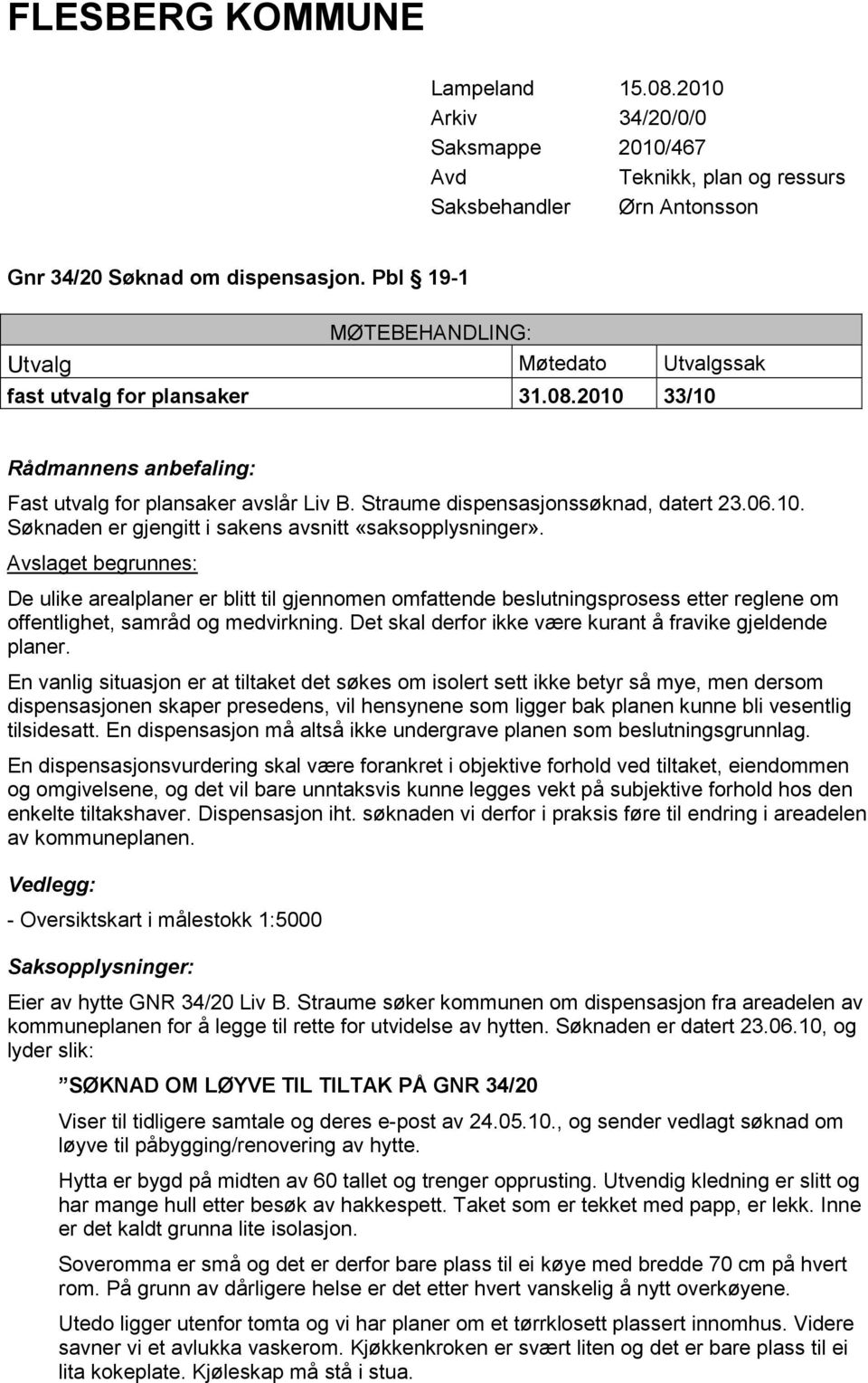 10. Søknaden er gjengitt i sakens avsnitt «saksopplysninger». Avslaget begrunnes: av kommuneplanen. Vedlegg: - Oversiktskart i målestokk 1:5000 Saksopplysninger: Eier av hytte GNR 34/20 Liv B.