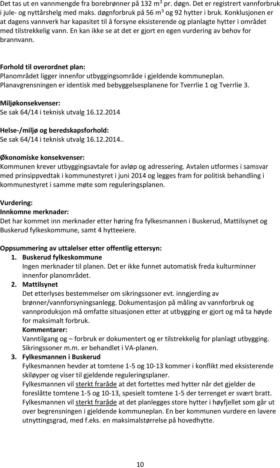 En kan ikke se at det er gjort en egen vurdering av behov for brannvann. Forhold til overordnet plan: Planområdet ligger innenfor utbyggingsområde i gjeldende kommuneplan.