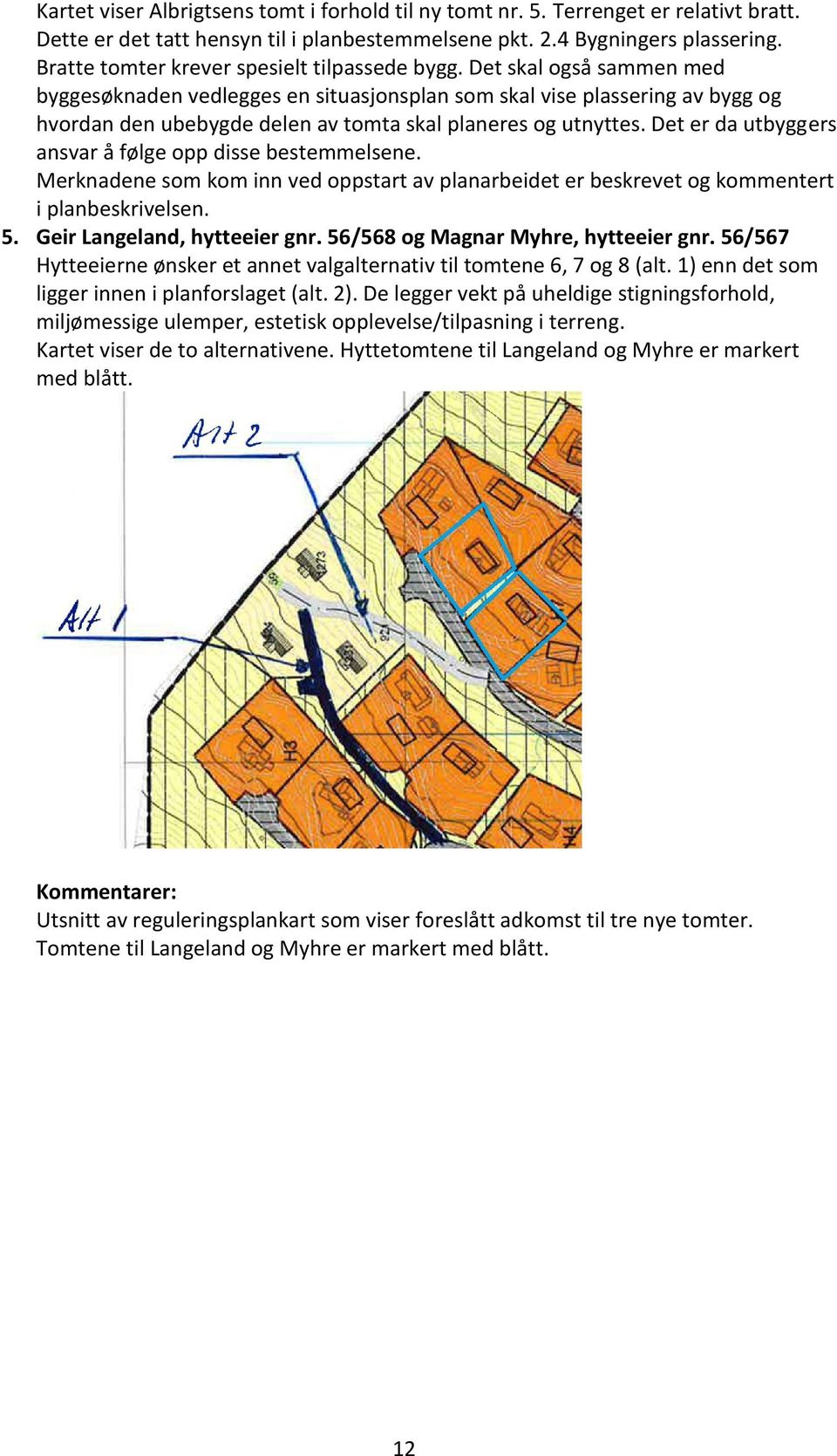 Det skal også sammen med byggesøknaden vedlegges en situasjonsplan som skal vise plassering av bygg og hvordan den ubebygde delen av tomta skal planeres og utnyttes.