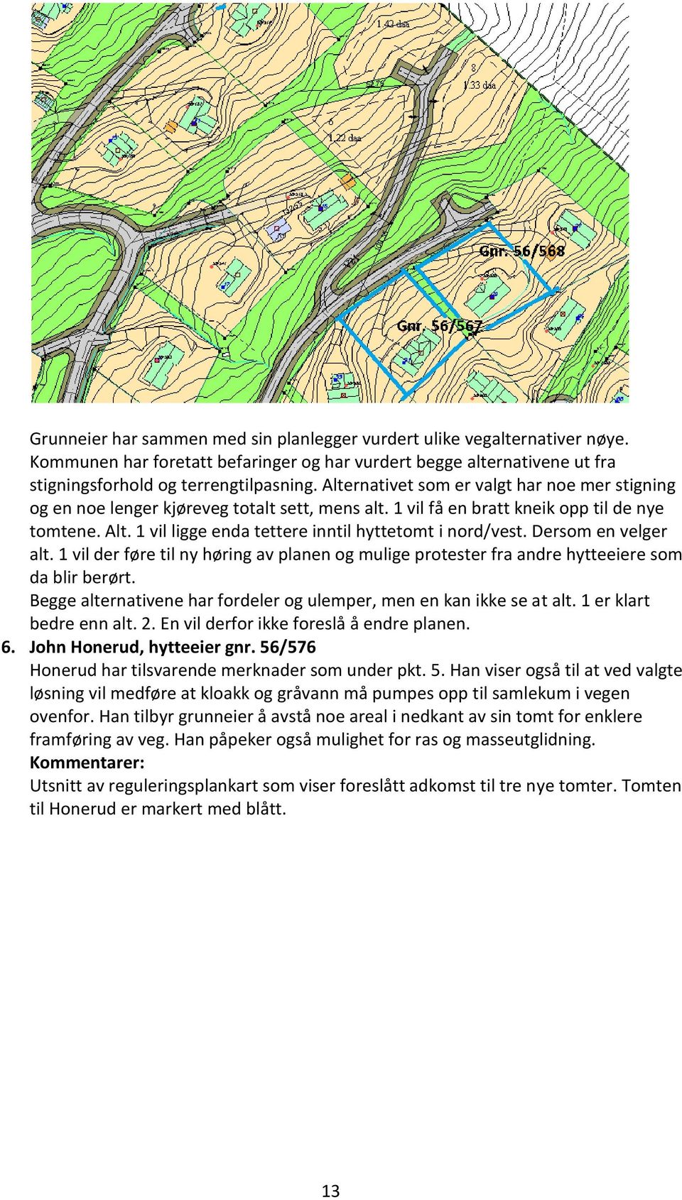 1 vil ligge enda tettere inntil hyttetomt i nord/vest. Dersom en velger alt. 1 vil der føre til ny høring av planen og mulige protester fra andre hytteeiere som da blir berørt.