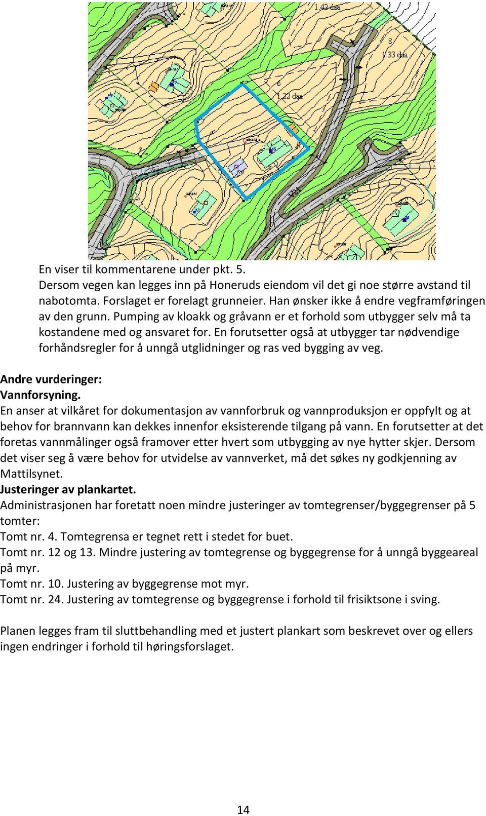 En forutsetter også at utbygger tar nødvendige forhåndsregler for å unngå utglidninger og ras ved bygging av veg. Andre vurderinger: Vannforsyning.