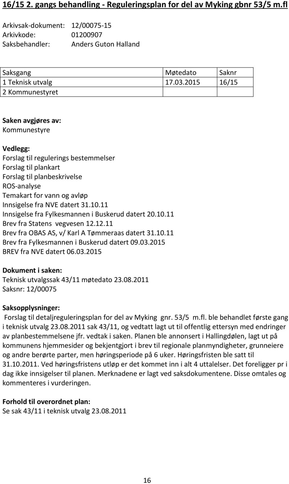 Innsigelse fra NVE datert 31.10.11 Innsigelse fra Fylkesmannen i Buskerud datert 20.10.11 Brev fra Statens vegvesen 12.12.11 Brev fra OBAS AS, v/ Karl A Tømmeraas datert 31.10.11 Brev fra Fylkesmannen i Buskerud datert 09.