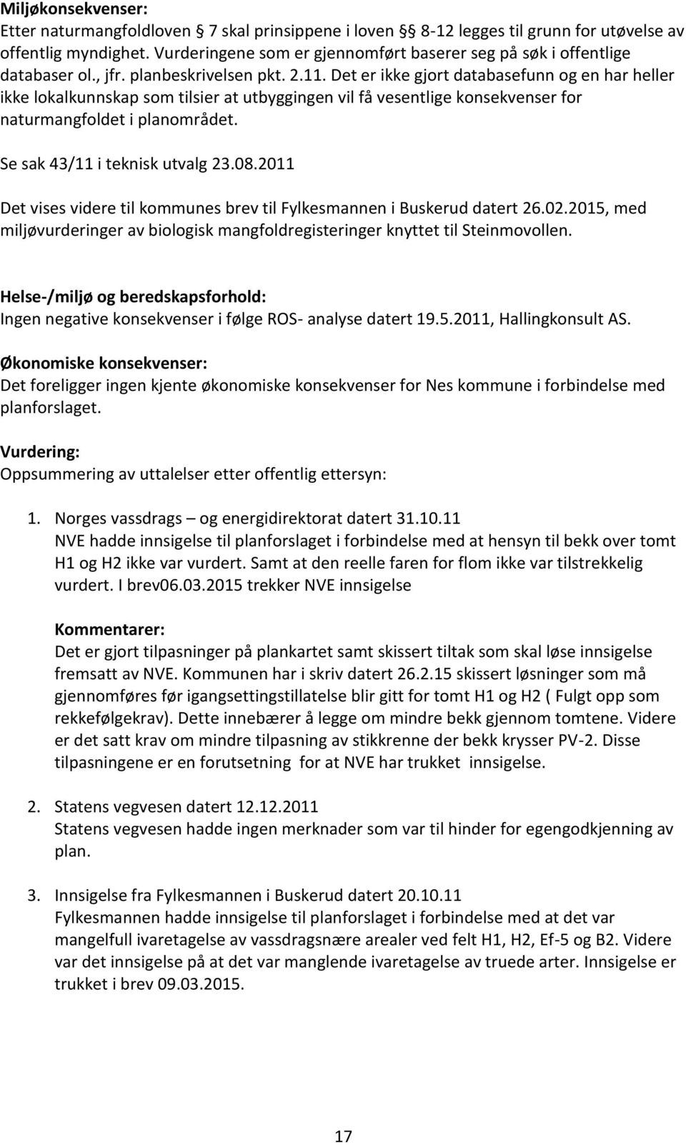 Det er ikke gjort databasefunn og en har heller ikke lokalkunnskap som tilsier at utbyggingen vil få vesentlige konsekvenser for naturmangfoldet i planområdet. Se sak 43/11 i teknisk utvalg 23.08.