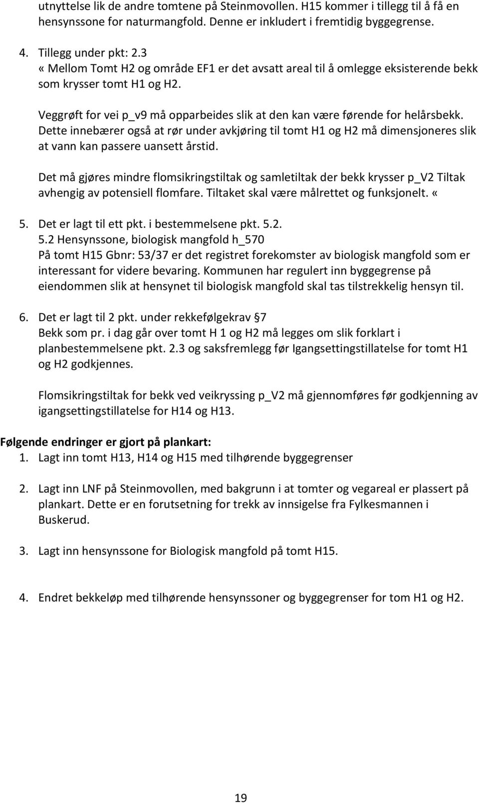 Dette innebærer også at rør under avkjøring til tomt H1 og H2 må dimensjoneres slik at vann kan passere uansett årstid.