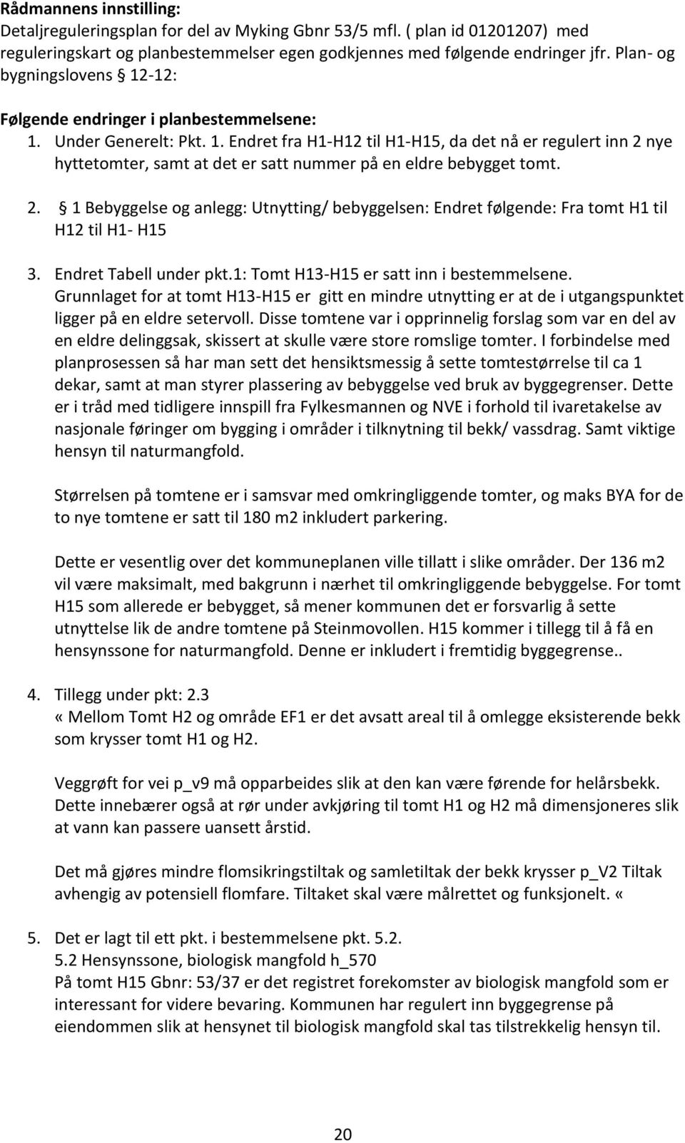 2. 1 Bebyggelse og anlegg: Utnytting/ bebyggelsen: Endret følgende: Fra tomt H1 til H12 til H1- H15 3. Endret Tabell under pkt.1: Tomt H13-H15 er satt inn i bestemmelsene.