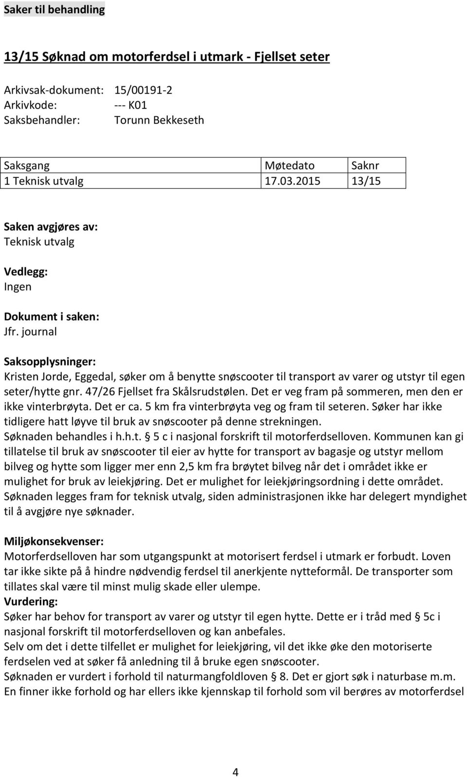 journal Saksopplysninger: Kristen Jorde, Eggedal, søker om å benytte snøscooter til transport av varer og utstyr til egen seter/hytte gnr. 47/26 Fjellset fra Skålsrudstølen.