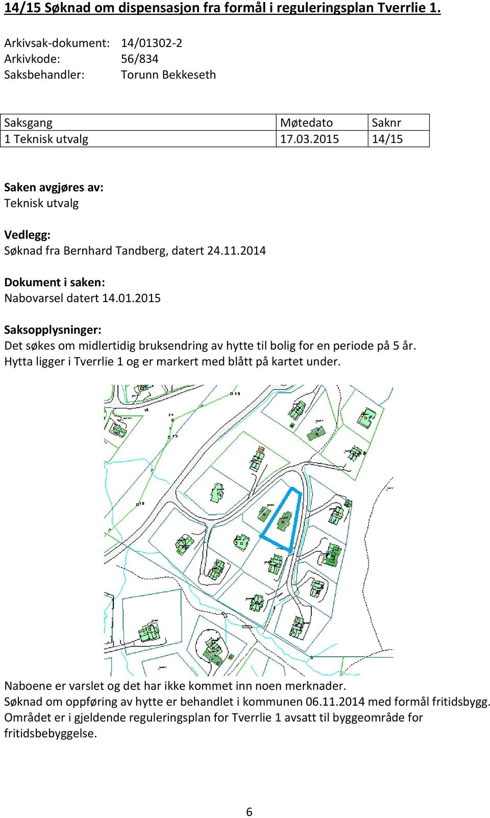 Hytta ligger i Tverrlie 1 og er markert med blått på kartet under. Naboene er varslet og det har ikke kommet inn noen merknader. Søknad om oppføring av hytte er behandlet i kommunen 06.