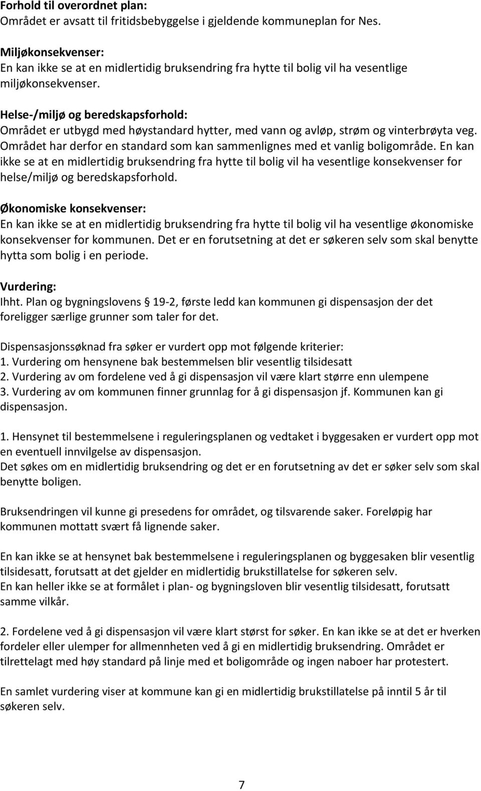 Helse-/miljø og beredskapsforhold: Området er utbygd med høystandard hytter, med vann og avløp, strøm og vinterbrøyta veg.