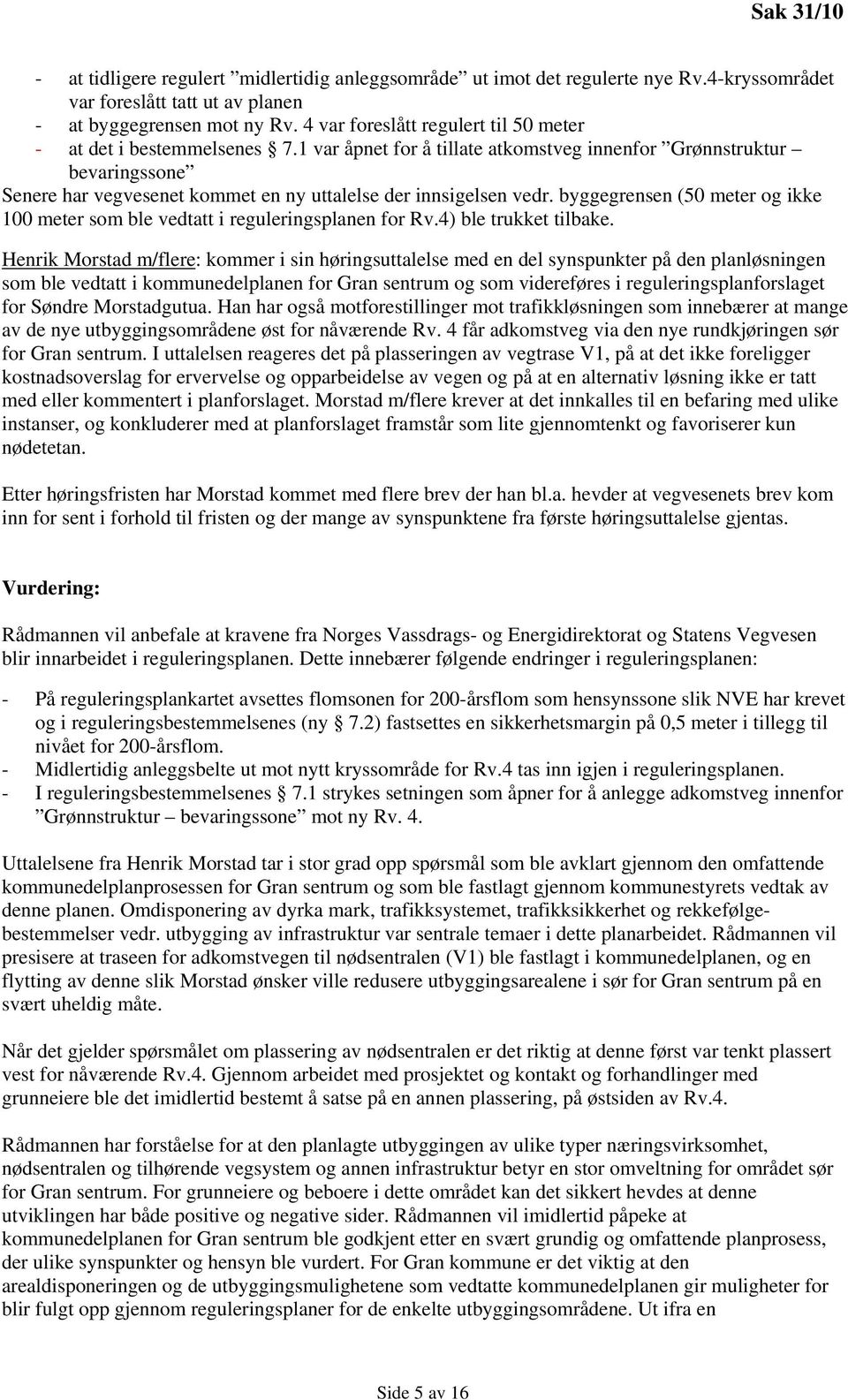 1 var åpnet for å tillate atkomstveg innenfor Grønnstruktur bevaringssone Senere har vegvesenet kommet en ny uttalelse der innsigelsen vedr.