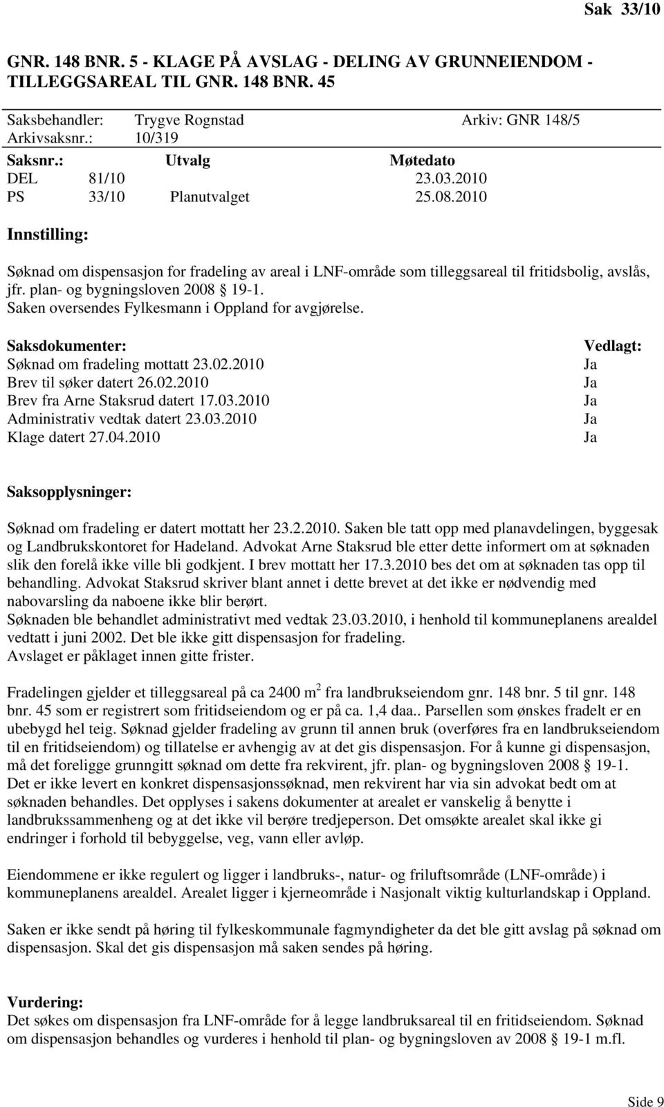 plan- og bygningsloven 2008 19-1. Saken oversendes Fylkesmann i Oppland for avgjørelse. Saksdokumenter: Søknad om fradeling mottatt 23.02.2010 Brev til søker datert 26.02.2010 Brev fra Arne Staksrud datert 17.