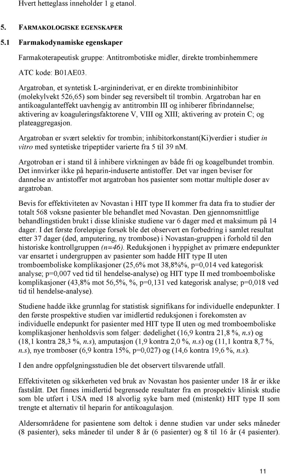 Argatroban har en antikoagulanteffekt uavhengig av antitrombin III og inhiberer fibrindannelse; aktivering av koaguleringsfaktorene V, VIII og XIII; aktivering av protein C; og plateaggregasjon.