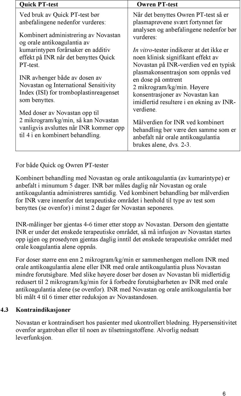 Med doser av Novastan opp til 2 mikrogram/kg/min, så kan Novastan vanligvis avsluttes når INR kommer opp til 4 i en kombinert behandling.