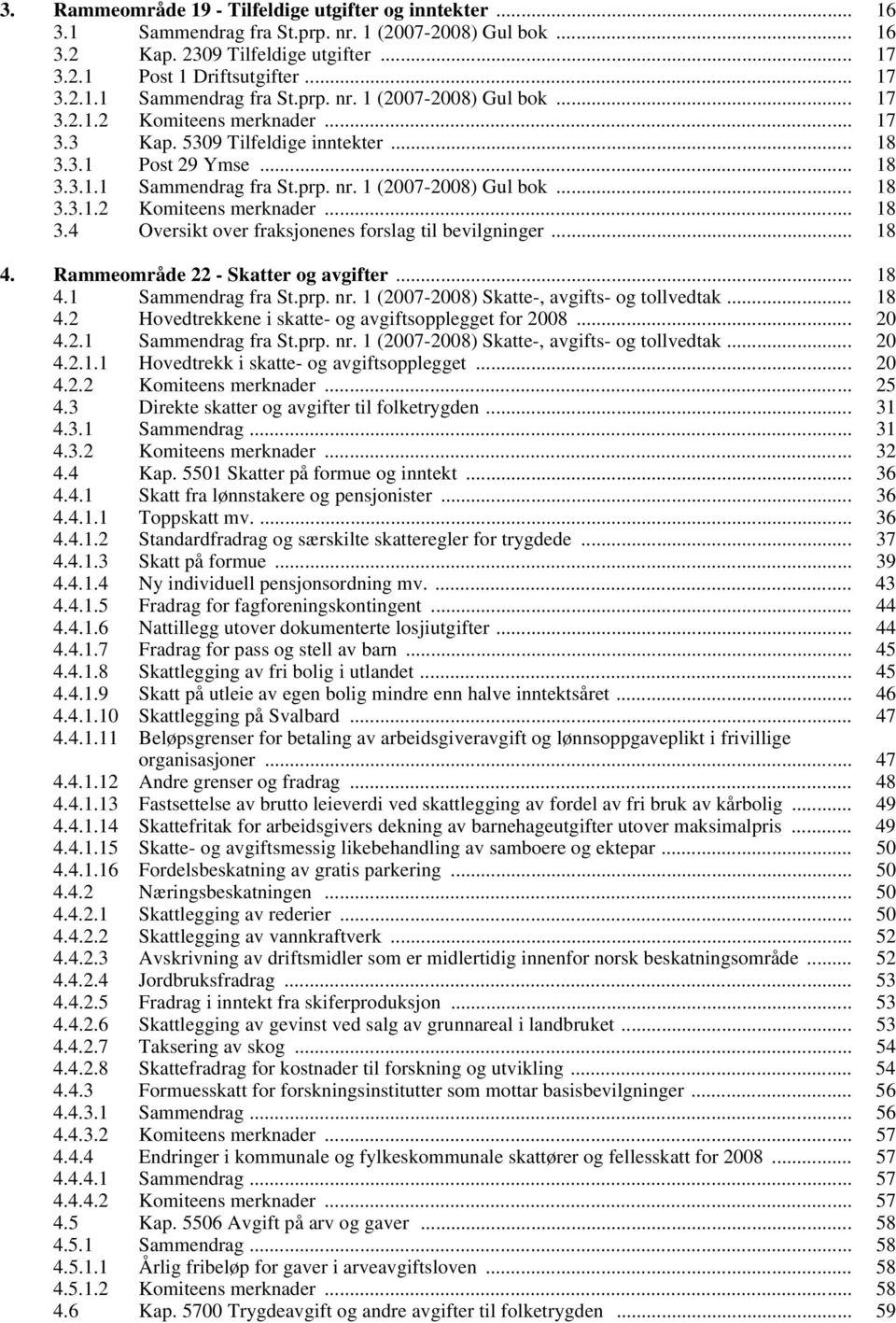 .. 18 4. Rammeområde 22 - Skatter og avgifter... 18 4.1 Sammendrag fra St.prp. nr. 1 (2007-2008) Skatte-, avgifts- og tollvedtak... 18 4.2 Hovedtrekkene i skatte- og avgiftsopplegget for 2008... 20 4.