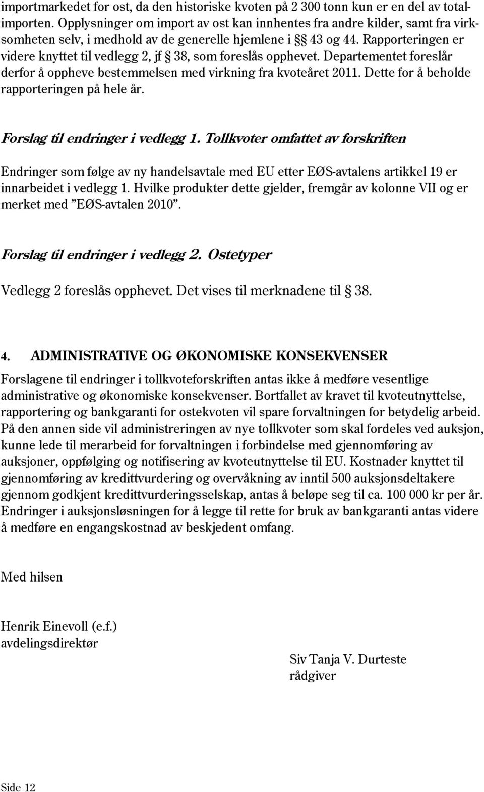 Rapporteringen er videre knyttet til vedlegg 2, jf 38, som foreslås opphevet. Departementet foreslår derfor å oppheve bestemmelsen med virkning fra kvoteåret 2011.