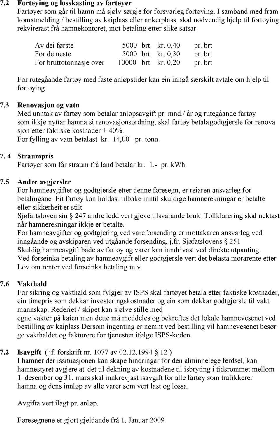 0,40 pr. brt For de neste 5000 brt kr. 0,30 pr. brt For bruttotonnasje over 10000 brt kr. 0,20 pr. brt For rutegåande fartøy med faste anløpstider kan ein inngå særskilt avtale om hjelp til fortøying.