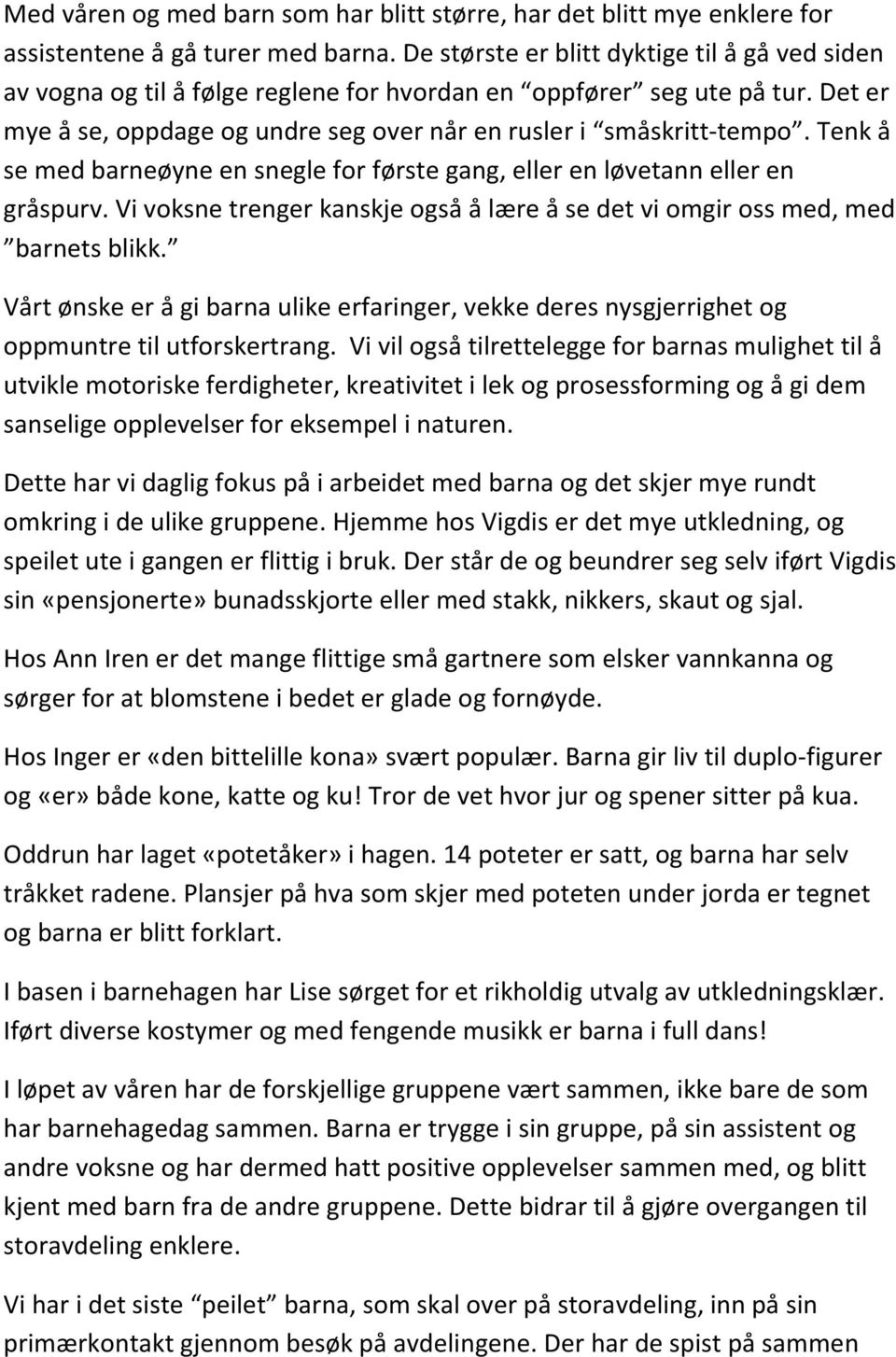 Tenk å se med barneøyne en snegle for første gang, eller en løvetann eller en gråspurv. Vi voksne trenger kanskje også å lære å se det vi omgir oss med, med barnets blikk.