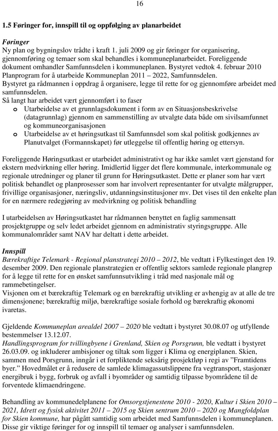 februar 2010 Planprgram fr å utarbeide Kmmuneplan 2011 2022, Samfunnsdelen. Bystyret ga rådmannen i ppdrag å rganisere, legge til rette fr g gjennmføre arbeidet med samfunnsdelen.