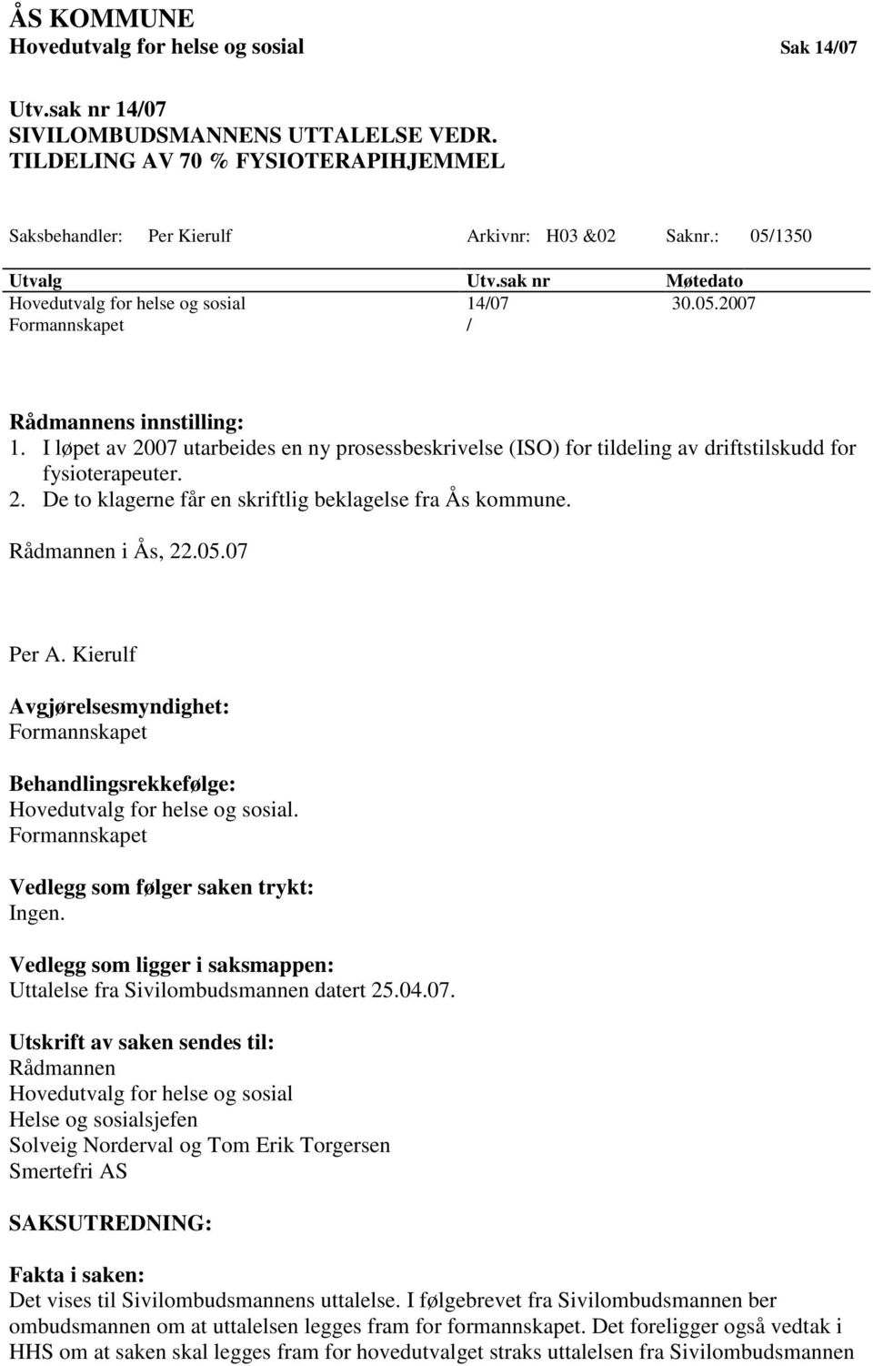 I løpet av 2007 utarbeides en ny prosessbeskrivelse (ISO) for tildeling av driftstilskudd for fysioterapeuter. 2. De to klagerne får en skriftlig beklagelse fra Ås kommune. Rådmannen i Ås, 22.05.