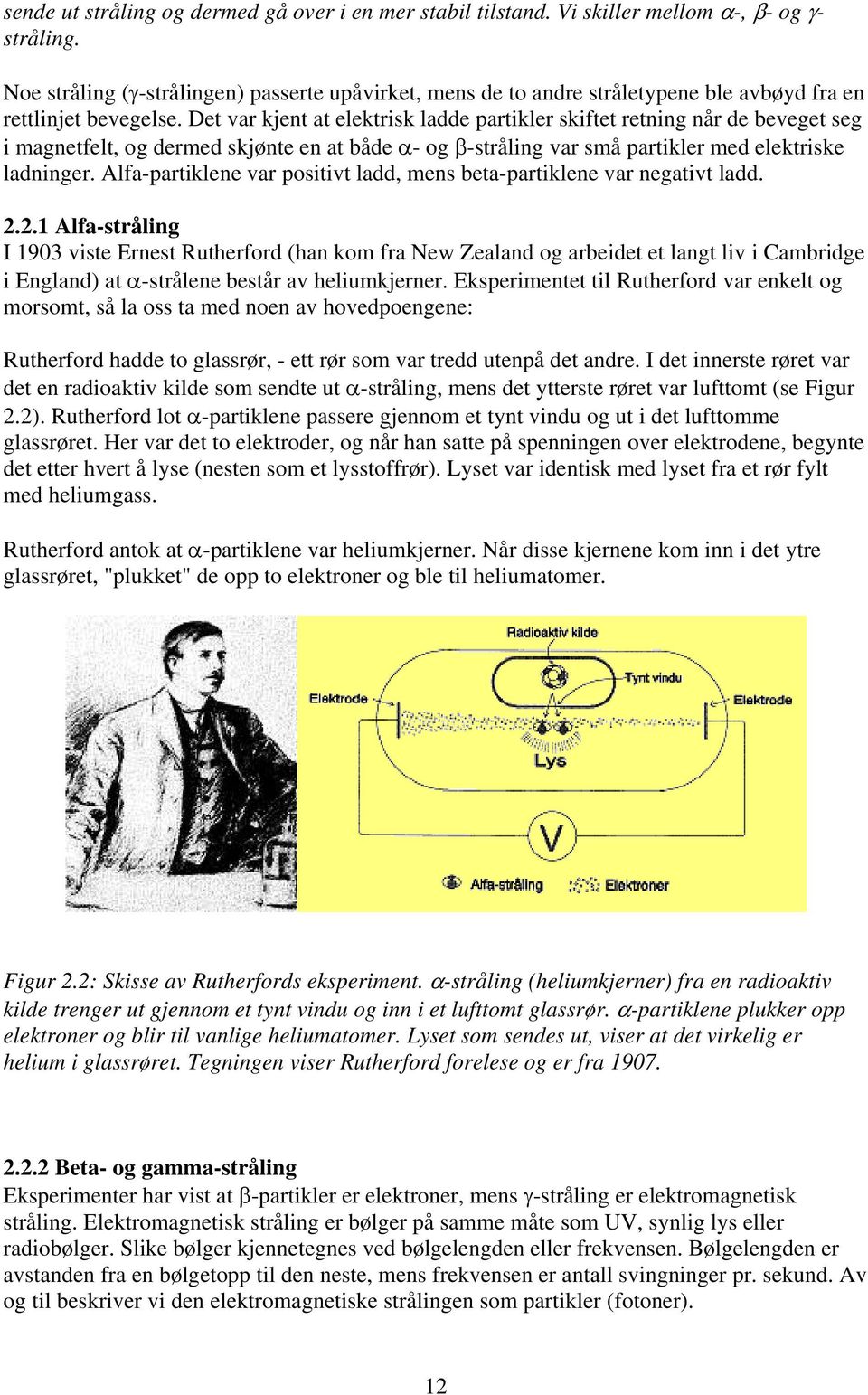 Det var kjent at elektrisk ladde partikler skiftet retning når de beveget seg i magnetfelt, og dermed skjønte en at både α- og β-stråling var små partikler med elektriske ladninger.