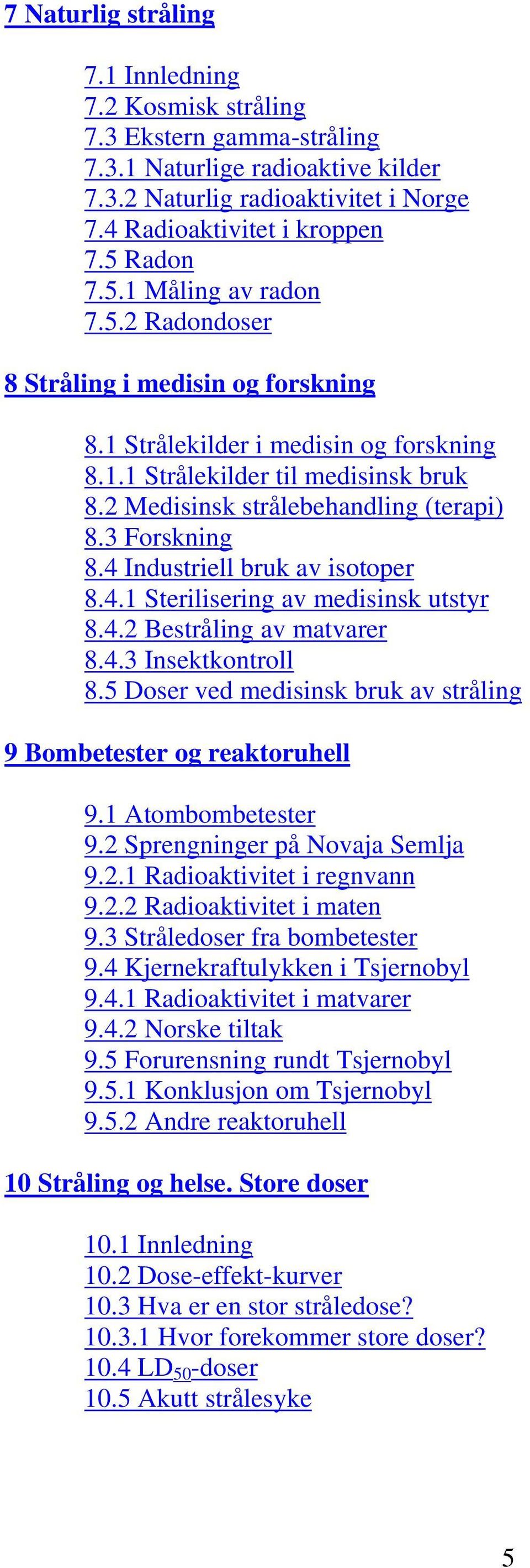 3 Forskning 8.4 Industriell bruk av isotoper 8.4.1 Sterilisering av medisinsk utstyr 8.4.2 Bestråling av matvarer 8.4.3 Insektkontroll 8.