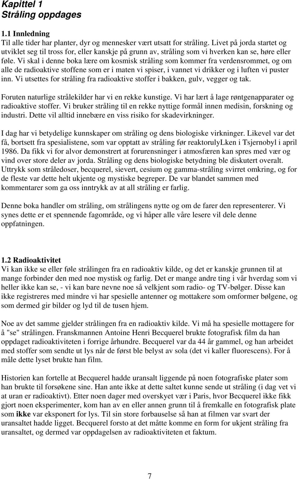 Vi skal i denne boka lære om kosmisk stråling som kommer fra verdensrommet, og om alle de radioaktive stoffene som er i maten vi spiser, i vannet vi drikker og i luften vi puster inn.