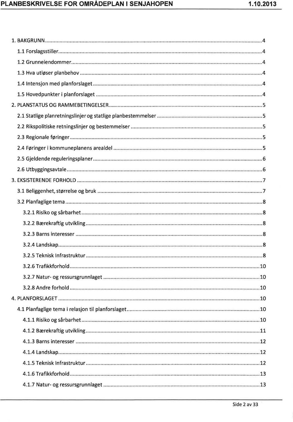 .. S 2.5 Gjeldende reguleringsplaner... 6 2.6 Utbyggingsavtale...... 6 3. EKSISTERENDE FORHOLD... 7 3.1 Beliggenhet, størrelse og bruk... 7 3.2 Planfaglige tema... 8 3.2.1 Risiko og sårbarhet... 8 3.2.2 Bærekraftig utvikling.