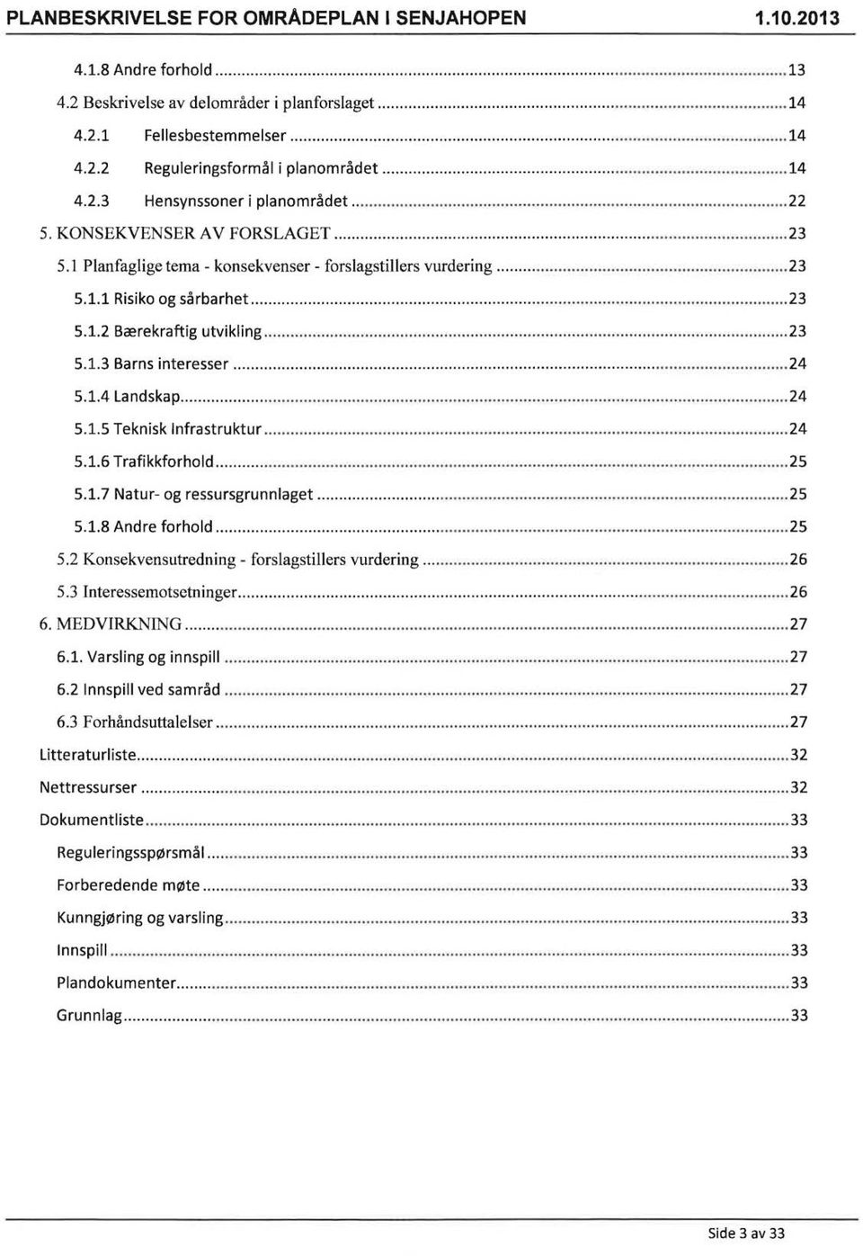 .... 24 5.1.4 Landskap......... 24 5.1.5 Teknisk Infrastruktur........... 24 5.1.6 Trafikkforhold.................. 25 5.1.7 Natur- og ressursgrunnlaget... 25 5.1.8 Andre forhold... 25 5.2 Konsekvensutredning- forslagstillers vurdering.